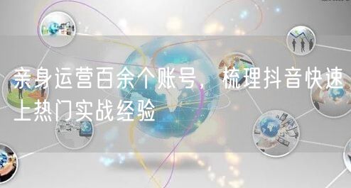 亲身运营百余个账号,梳理抖音快速上热门实战经验