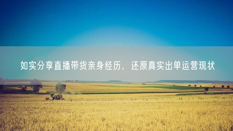 真实分享直播带货亲身经历，揭秘出单运营技巧