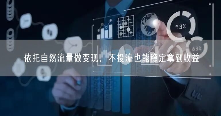 依托自然流量做变现,不投流也能稳定拿到收益