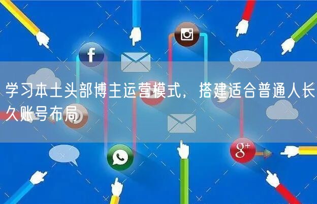 学习本土头部博主运营模式,搭建适合普通人长久账号布局