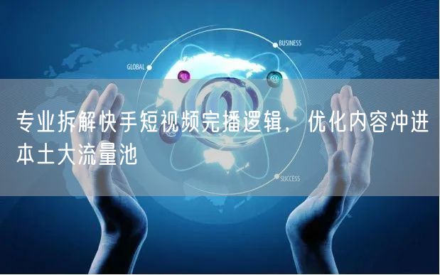 拆解快手短视频完播逻辑，内容优化引爆本土流量池
