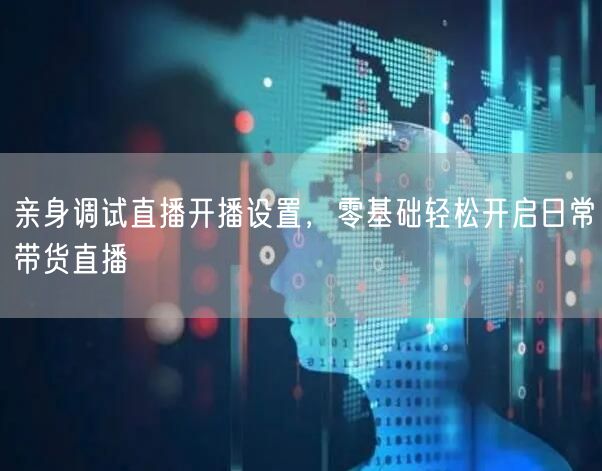亲身调试直播开播设置，零基础轻松开启日常带货直播