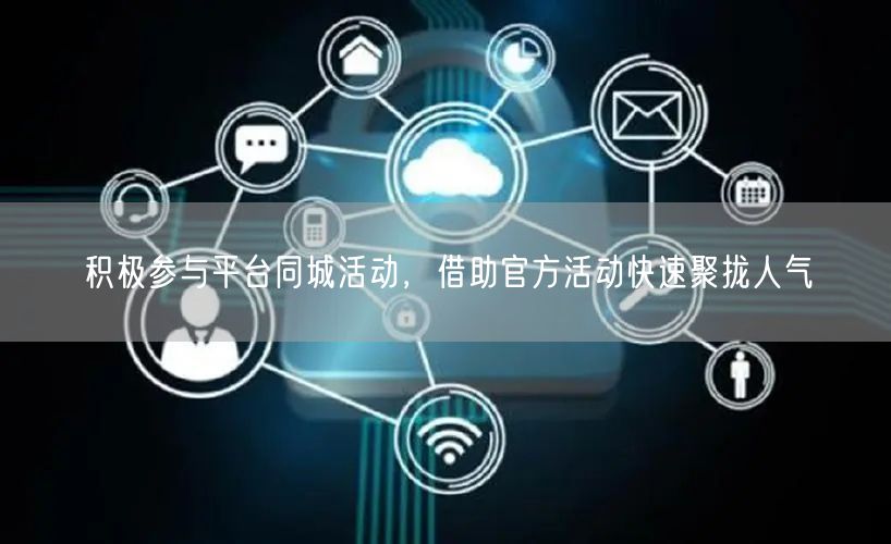 积极参与平台同城活动，借助官方活动快速聚拢人气