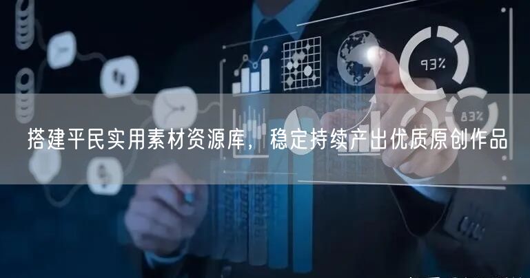 搭建平民实用素材资源库,稳定持续产出优质原创作品