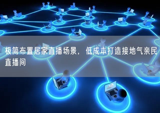 极简布置居家直播场景，低成本打造接地气亲民直播间