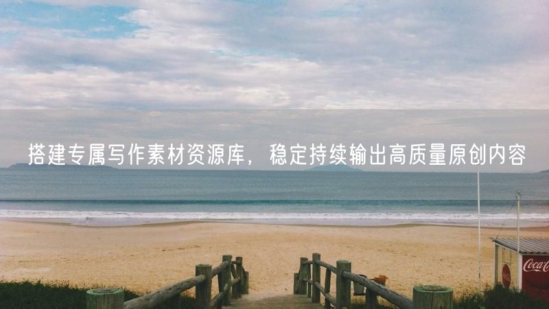 搭建写作素材资源库，高效持续输出高质量原创内容