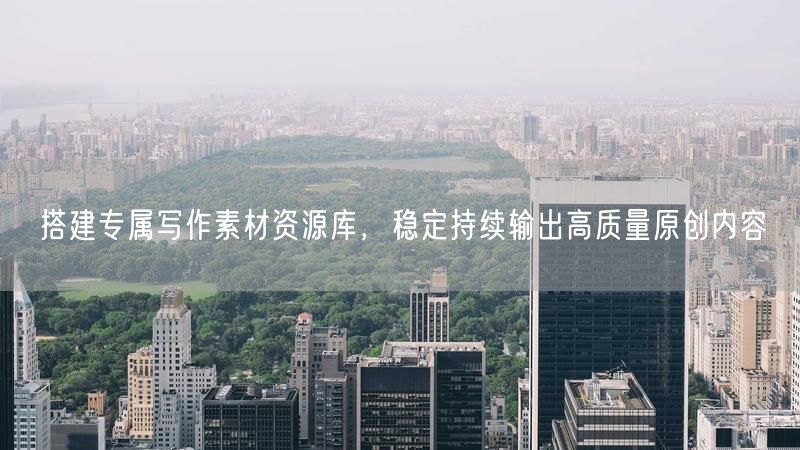 搭建专属写作素材资源库,稳定持续输出高质量原创内容