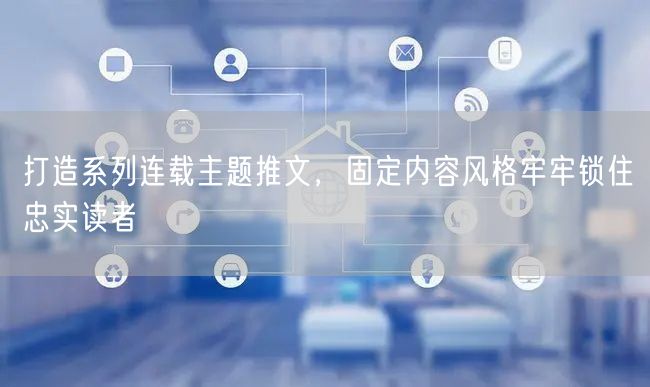 打造系列连载主题推文,固定内容风格牢牢锁住忠实读者