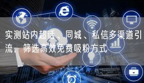 实测站内超话、同城、私信多渠道引流，筛选高效免费吸粉方式