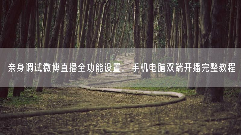 亲身调试微博直播全功能设置,手机电脑双端开播完整教程