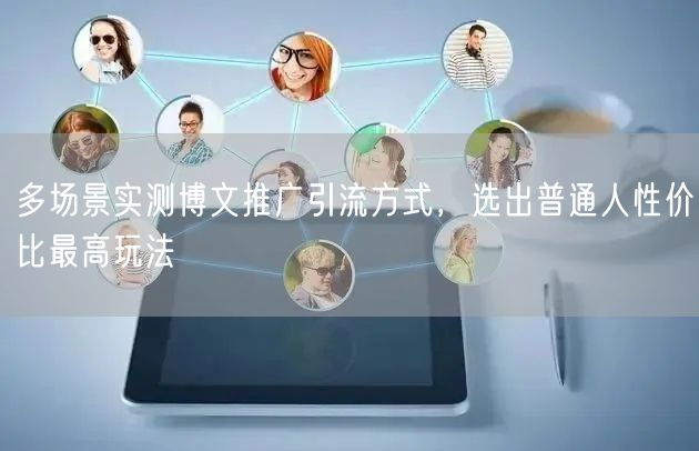 多场景实测博文推广引流方式，选出普通人性价比最高玩法