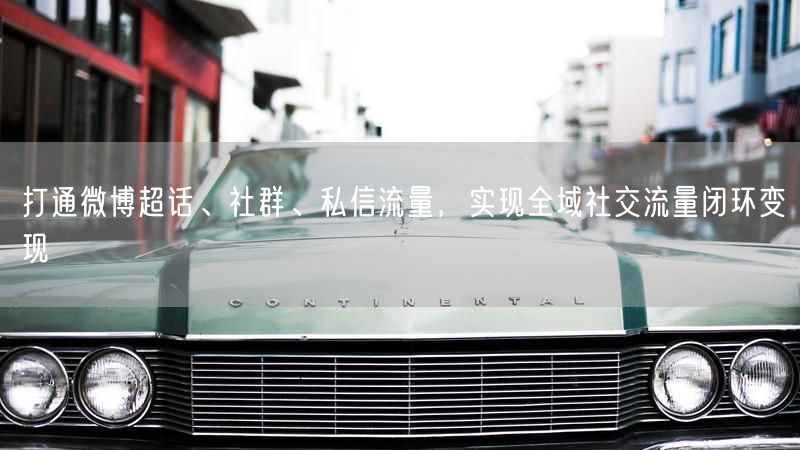 打通微博超话、社群、私信流量，实现全域社交流量闭环变现