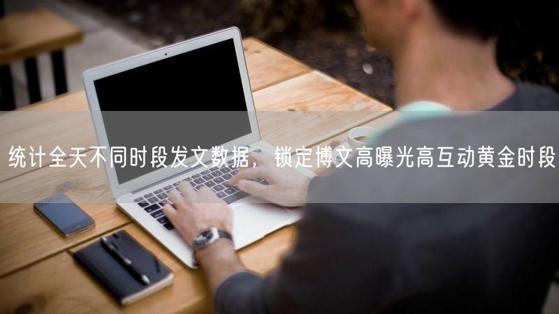 统计全天不同时段发文数据,锁定博文高曝光高互动黄金时段