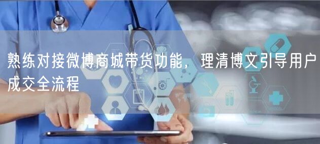 熟练对接微博商城带货功能，理清博文引导用户成交全流程