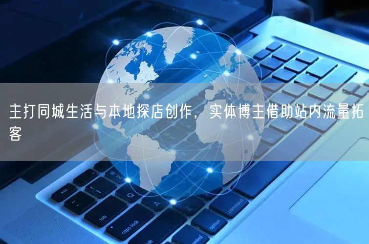 主打同城生活与本地探店创作，实体博主借助站内流量拓客