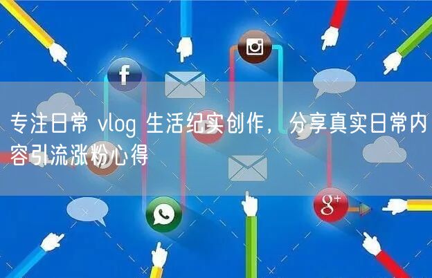 专注日常 vlog 生活纪实创作，分享真实日常内容引流涨粉心得