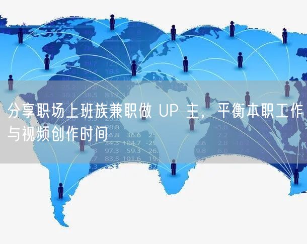 分享职场上班族兼职做 UP 主，平衡本职工作与视频创作时间