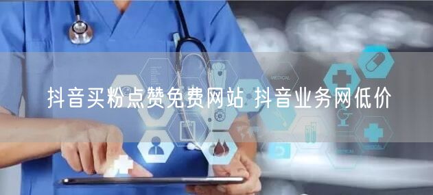 抖音买粉点赞免费网站 抖音业务网低价
