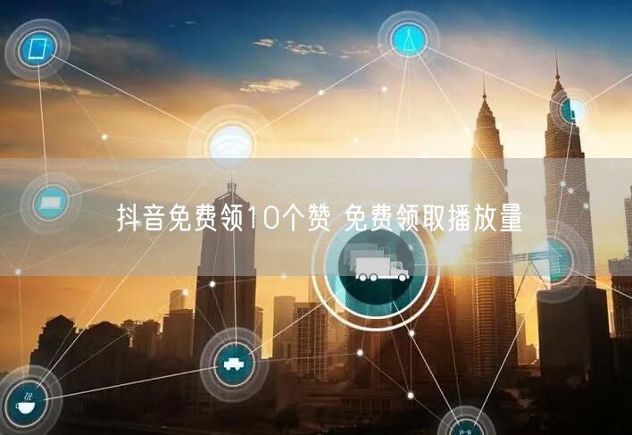 抖音免费领10个赞 免费领取播放量