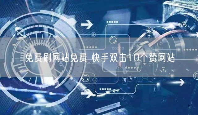 免费刷网站免费 快手双击10个赞网站