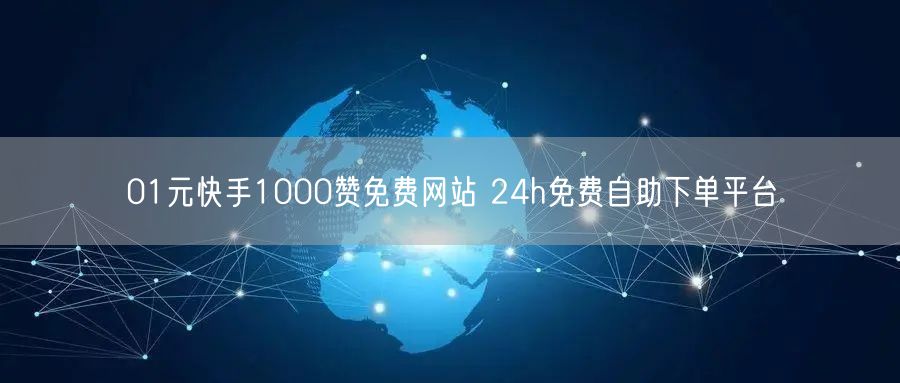 01元快手1000赞免费网站 24h免费自助下单平台