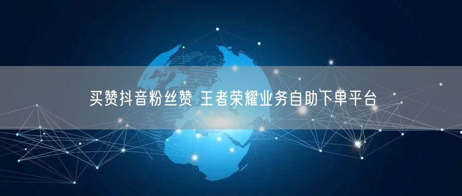 买赞抖音粉丝赞 王者荣耀业务自助下单平台