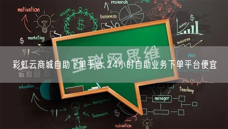 彩虹云商城自助下单平台 24小时自助业务下单平台便宜