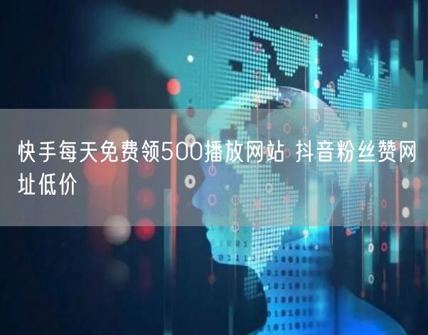 快手每天免费领500播放网站 抖音粉丝赞网址低价