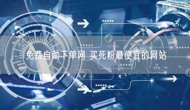免费自助下单网 买死粉最便宜的网站