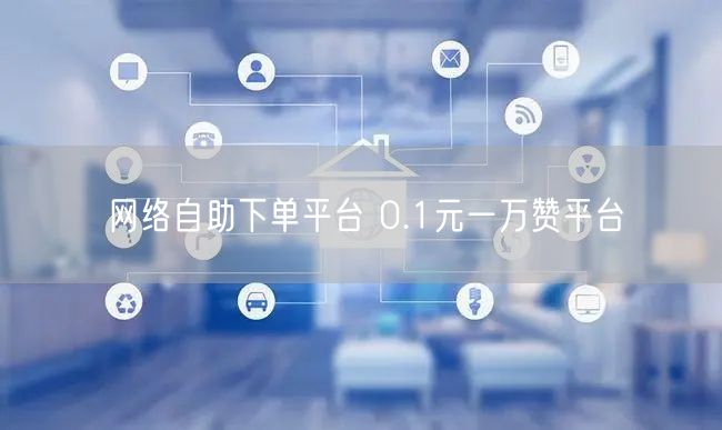 网络自助下单平台 0.1元一万赞平台