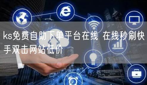 ks免费自助下单平台在线 在线秒刷快手双击网站低价