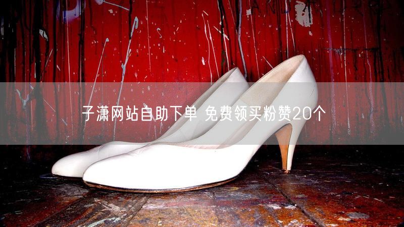 子潇网站自助下单 免费领买粉赞20个