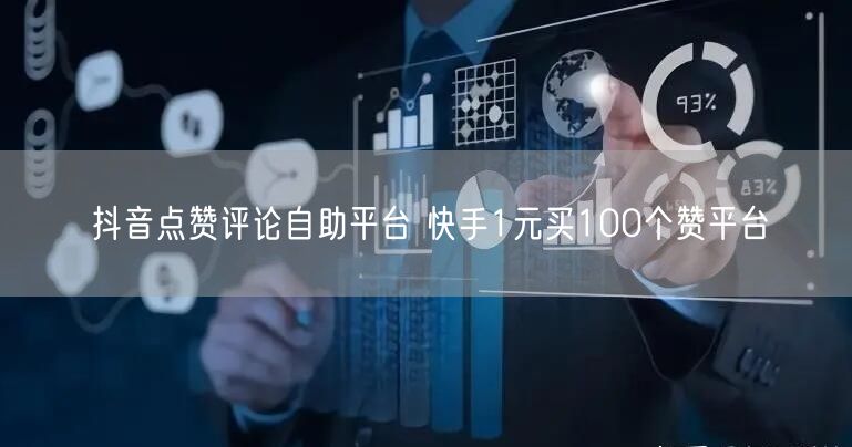 抖音点赞评论自助平台 快手1元买100个赞平台