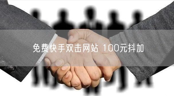 免费快手双击网站 100元抖加