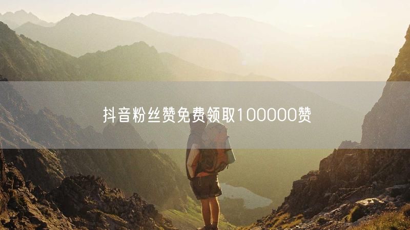 抖音粉丝赞免费领取100000赞