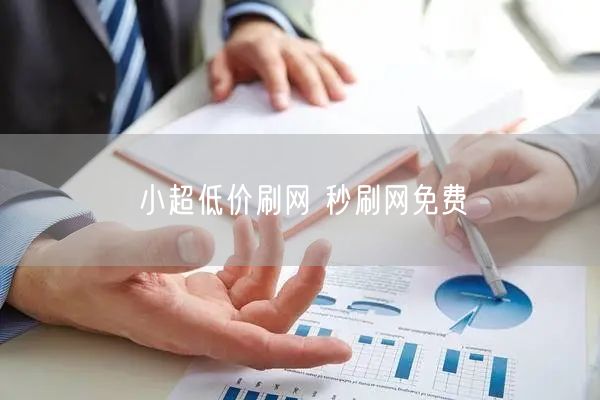 小超低价刷网 秒刷网免费