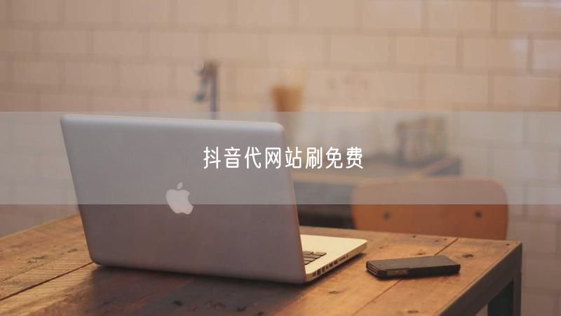 抖音代网站刷免费