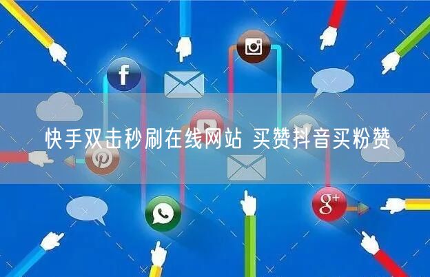 快手双击秒刷在线网站 买赞抖音买粉赞
