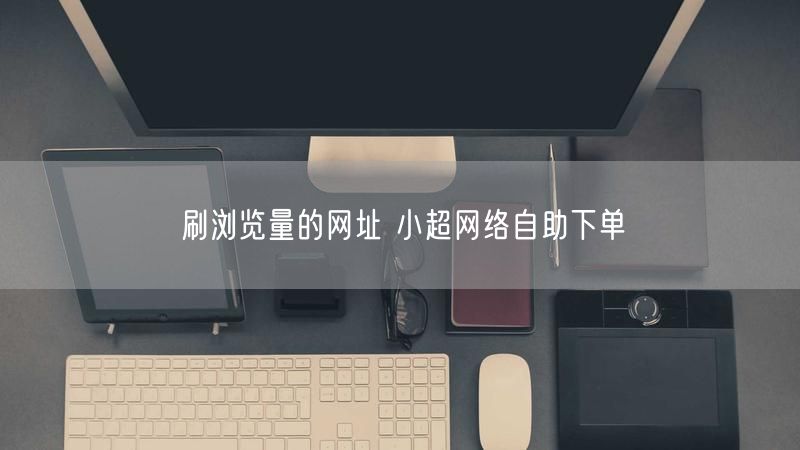 刷浏览量的网址 小超网络自助下单