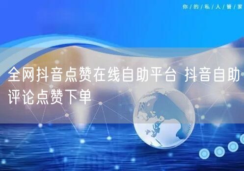 全网抖音点赞在线自助平台 抖音自助评论点赞下单