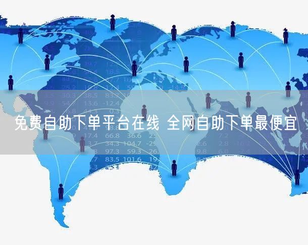 免费自助下单平台在线 全网自助下单最便宜