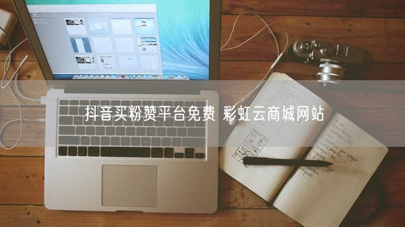 抖音买粉赞平台免费 彩虹云商城网站