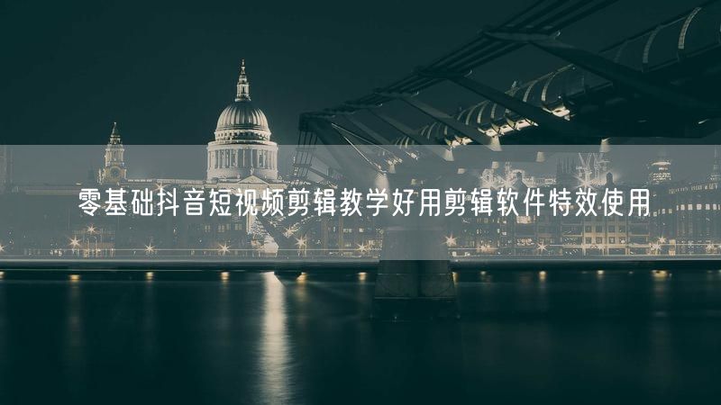 零基础抖音短视频剪辑教学好用剪辑软件特效使用