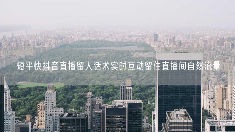 短平快抖音直播留人话术实时互动留住直播间自然流量