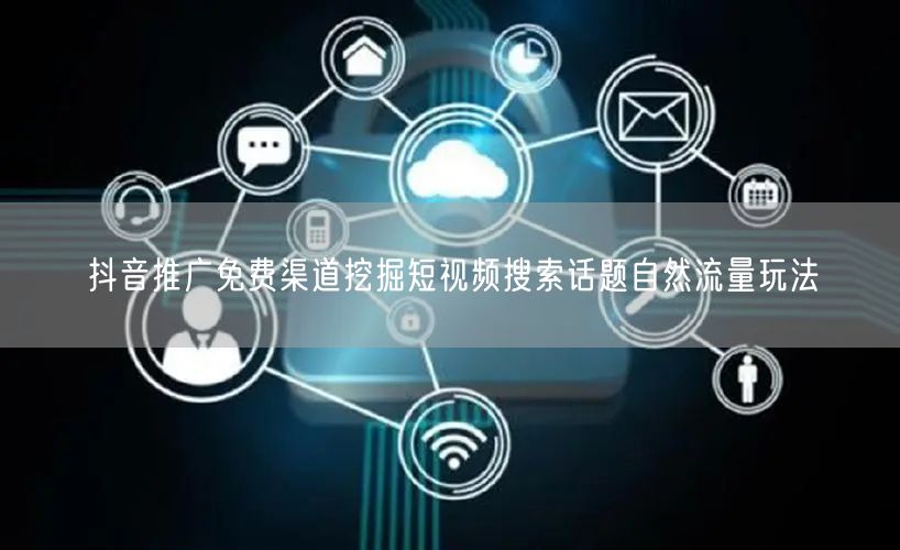 抖音推广免费渠道挖掘短视频搜索话题自然流量玩法