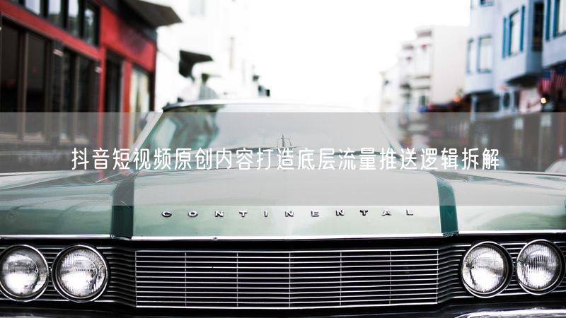 抖音短视频原创内容打造底层流量推送逻辑拆解