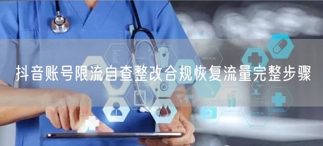 抖音账号限流自查整改合规恢复流量完整步骤