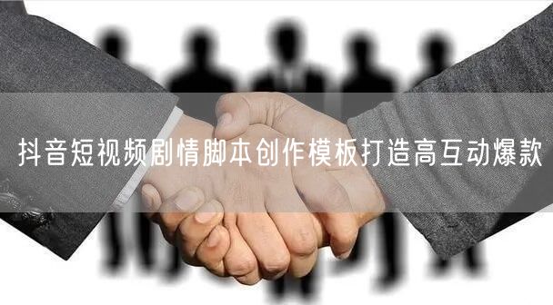 抖音短视频剧情脚本创作模板打造高互动爆款