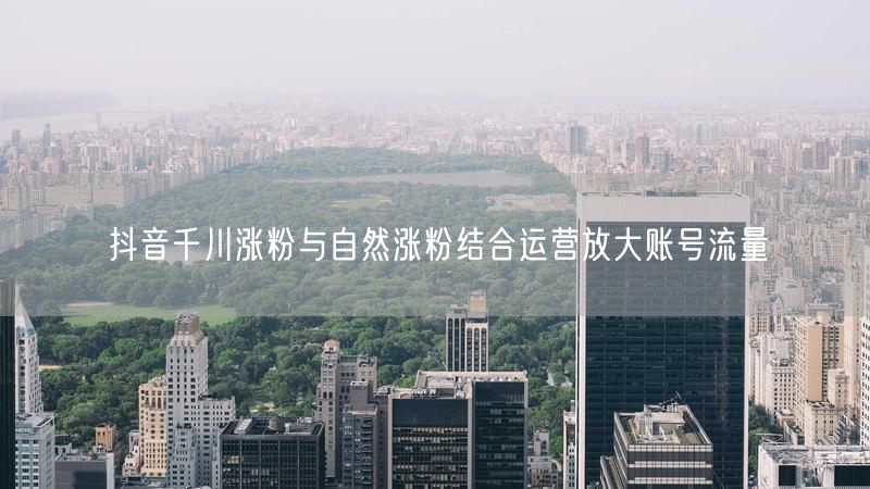 抖音千川涨粉与自然涨粉结合运营放大账号流量