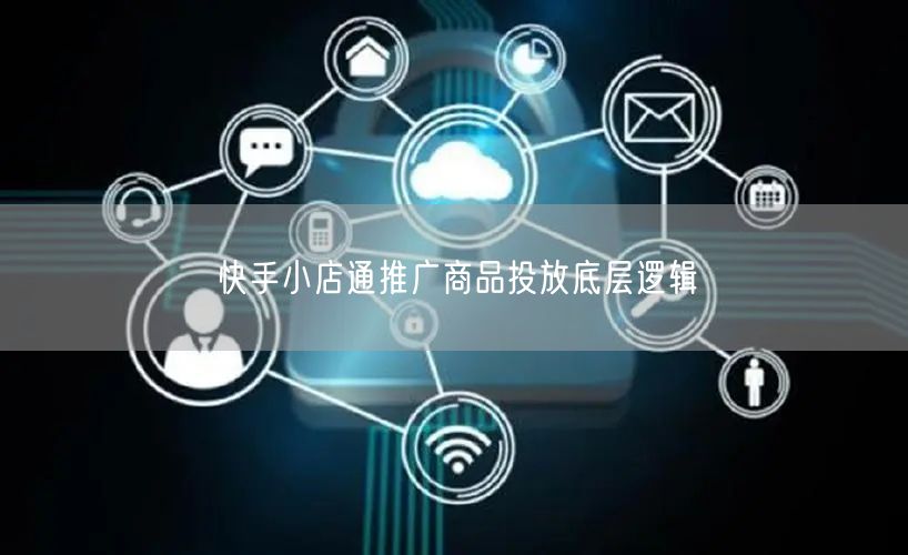 快手小店通推广商品投放底层逻辑